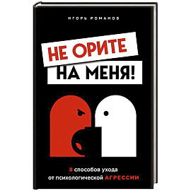 Не орите на меня! 8 способов ухода от психологической агрессии