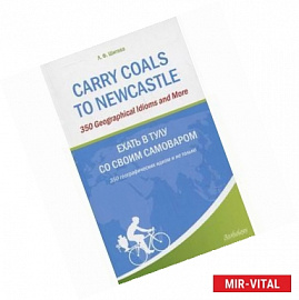 Ехать в Тулу со своим самоваром. 350 географических идиом и не только
Carry Coals to Newcastle. 350 Geographical