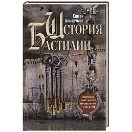 История Бастилии. Четыре века самой зловещей тюрьмы Европы. 1370—1789