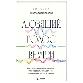 Любящий голос внутри. Воркбук. Как приручить внутреннего критика, чтобы перестать наказывать себя за свои ошибки и обрести свободу