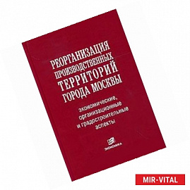 Реорганизация производственных территорий города Москвы: экономические, организационные и градостроительные аспекты