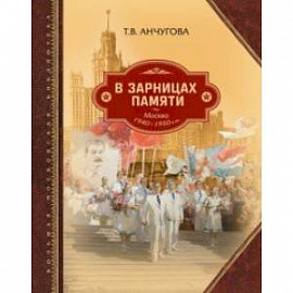 В зарницах памяти: Москва 1940-1950-х гг.