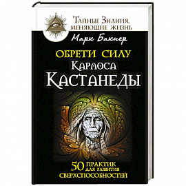 Обрети силу Карлоса Кастанеды. 50 практик для развития сверхспособностей