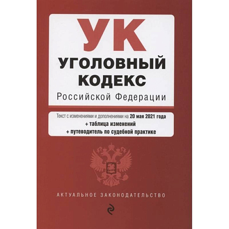 Фото Уголовный кодекс Российской Федерации. Текст с изменениями и дополнениями на 20 мая 2021 года + сравнительная таблица изменений + путеводитель по судебной практике