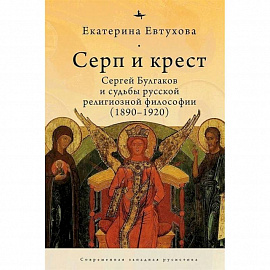 Серп и крест:Сергей Булгаков и судьба русской религиозной философии (1890-1920)