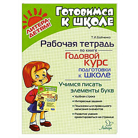 Годовой курс подготовки к школе. Учимся писать элементы букв. Рабочая тетрадь Годовой курс подготовки к школе. Учимся писать элементы букв. Рабочая тетрадь