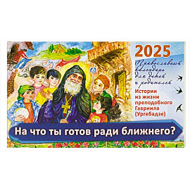 На что ты готов ради ближнего? Истории из жизни преп. Гавриила (Ургебадже). Православный календарь на 2025 год для детей и родителей (перекидной)