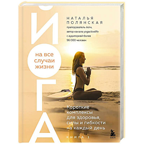 Изображение Йога на все случаи жизни. Короткие комплексы для здоровья, силы и гибкости на каждый день. Книга 1 Фото Йога на все случаи жизни. Короткие комплексы для здоровья, силы и гибкости на каждый день. Книга 1