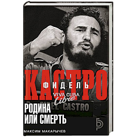 Фидель Кастро. Родина или смерть