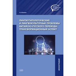 Лингвотипологические и лингвокультурные проблемы китайско-русского перевода: трансформационный аспект. Монография