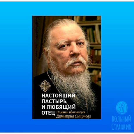 Фото Книга, посвященная памяти протоиерея Дмитрия Смирнова. Настоящий пастырь и любящий отец