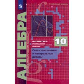 Алгебра. 10 класс. Самостоятельные и контрольные работы. Углубленный уровень. ФГОС