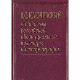 В. О. Ключевский и проблемы российской провинциальной культуры и историографии