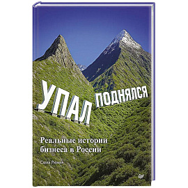 Упал, поднялся. Реальные истории бизнеса в России Упал, поднялся. Реальные истории бизнеса в России
