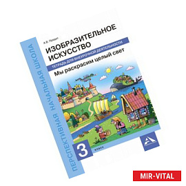 Изобразительное искусство. Мы раскрасим целый свет. 3 класс. Тетрадь для внеурочной деятельности