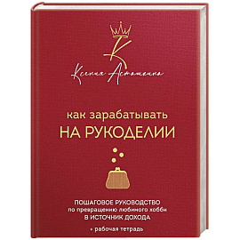 Как зарабатывать на рукоделии. Пошаговое руководство по превращению любимого хобби в источник дохода
