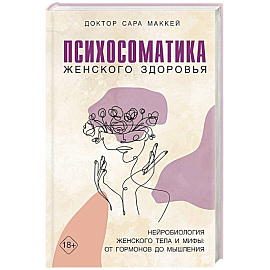 Психосоматика женского здоровья. Нейробиология женского тела и мифы: от гормонов до мышления