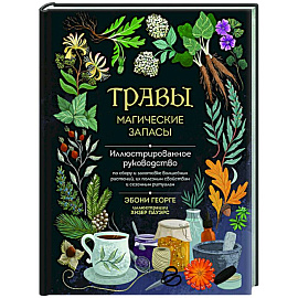 Травы. Магические запасы. Иллюстрированное руководство по сбору и заготовке волшебных растений, их полезным свойствам и сезонным ритуалам