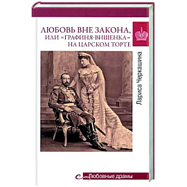 Любовь вне закона или 'Графиня-вишенка' на царском торте