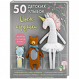 50 детских улыбок. Шьем игрушки. С шаблонами в натуральную величину