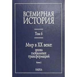 Всемирная история: В 6-ти томах. Т. 6 кн.2. Мир в XX веке: эпоха глобальных трансформаций