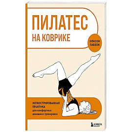 Пилатес на коврике. Иллюстрированная практика для комфортных домашних тренировок