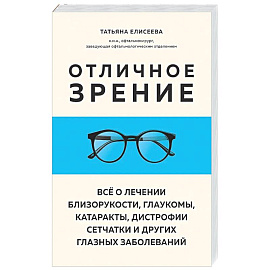 Отличное зрение. Всё о лечении близорукости, глаукомы, катаракты, дистрофии сетчатки и других глазных заболеваний