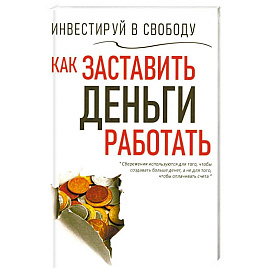 Инвестируй в свободу. Как заставить деньги работать