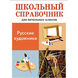 Русские художники. Школьный справочник для начальных классов