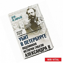 Убит в Петербурге. Подлинная история гибели Александра II