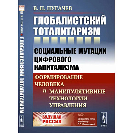 Глобалистский тоталитаризм.  Социальные мутации цифрового капитализма. Формирование человека и манипулятивные технологии управления