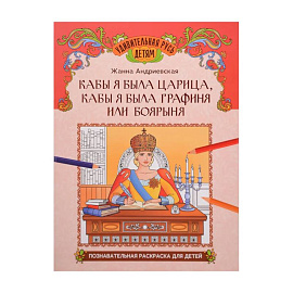 Кабы я была царица, кабы я была графиня или боярыня: познавательная раскраска для детей