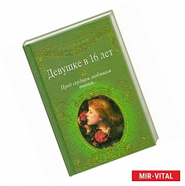 Девушке в 16 лет. Пред сердцем любящим твоим...