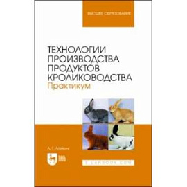 Технологии производства продуктов кролиководства. Практикум. Учебное пособие