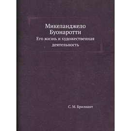 Микеланджело Буонаротти. Его жизнь и художественная деятельность