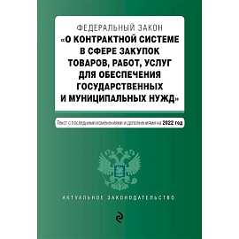 Федеральный закон 'О контрактной системе в сфере закупок товаров, работ, услуг для обеспечения государственных и муниципальных нужд'. Текст с последними изменениями и дополнениями на 2022 год