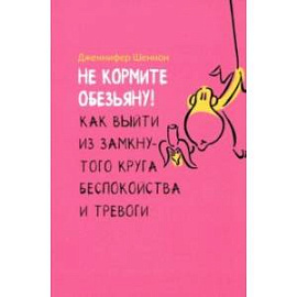 Не кормите обезьяну! Как выйти из замкнутого круга беспокойства и тревоги