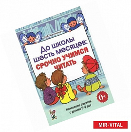 До школы шесть месяцев. Срочно учимся читать. Планирование работы и конспекты занятий с детьми 5-7 лет