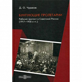 Бунтующие пролетарии. Рабочий протест в Советской России (1917–1930е гг.)