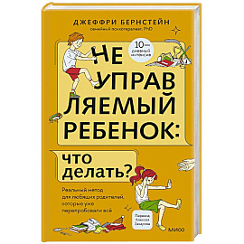 Неуправляемый ребенок: что делать? Реальный метод для любящих родителей, которые уже перепробовали всё