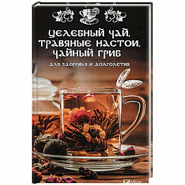Целебный чай, травяные настои, чайный гриб для здоровья и долголетия