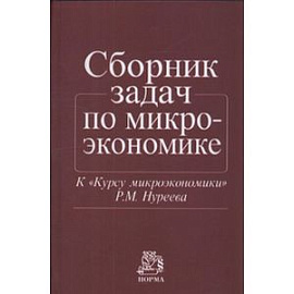 Сборник задач по микроэкономике: к 'Курсу микроэкономики' Р.М. Нуреева
