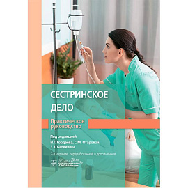 Сестринское дело. Практическое руководство: учебное пособие. 2-е изд.