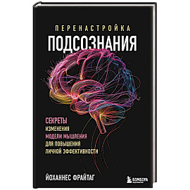 Перенастройка подсознания. Секреты изменения модели мышления для повышения личной эффективности