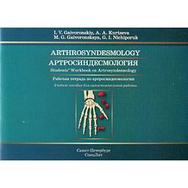 Артросиндесмология. Рабочая тетрадь по артросиндесмологии. Учебное пособие для самостоятельной работы. Arthrosyndesmology: Students Workbook on Arthrosyndesmology