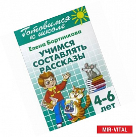 Готовимся к школе. Тетрадь 7. Учимся составлять рассказы. Для детей 4-6 лет