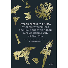 Культы Древнего Египта. От обожествленного солнца и золотой плоти царя до птицы Бену и бога Нуна