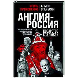 Англия - Россия. Коварство без любви. Российско-британские отношения со времен Ивана Грозного до наших дней