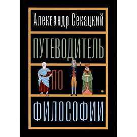 Путеводитель по философии. Обзорная экскурсия по разъединенным провинциям мудрости для вольных странников