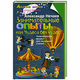 Занимательные опыты, или Чудеса без чудес. Увлекательная физика для маленьких учёных